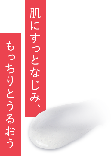 肌にすっとなじみ、もっちりとうるおう